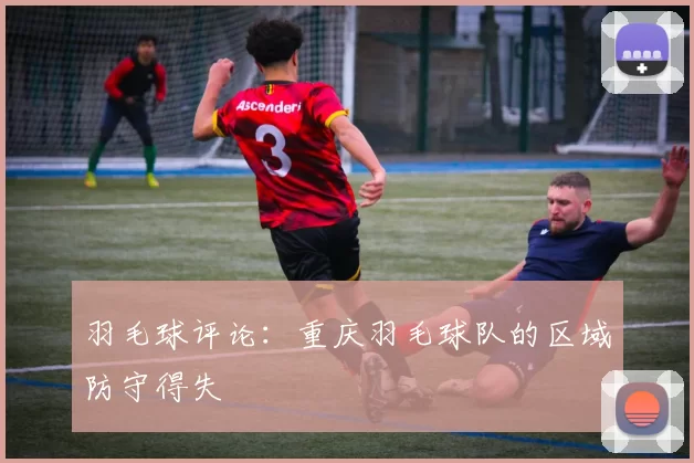 羽毛球评论：重庆羽毛球队的区域防守得失