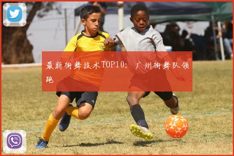 最新街舞技术TOP10：广州街舞队领跑