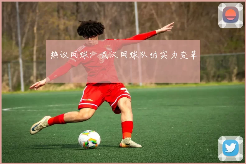 热议网球：武汉网球队的实力变革