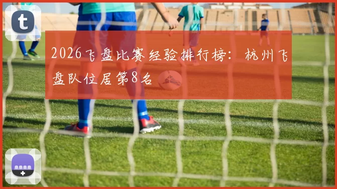 2026飞盘比赛经验排行榜：杭州飞盘队位居第8名