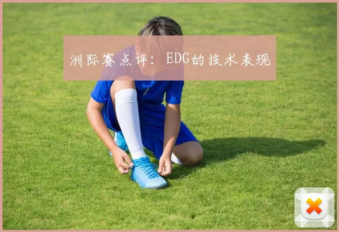 洲际赛点评：EDG的技术表现