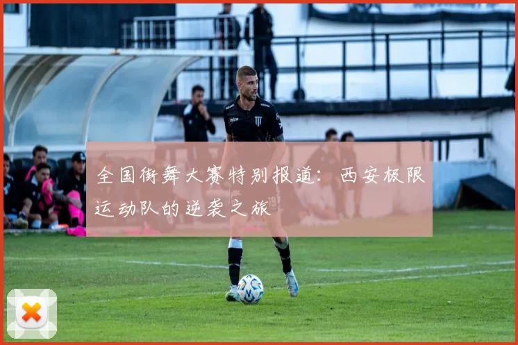 全国街舞大赛特别报道：西安极限运动队的逆袭之旅